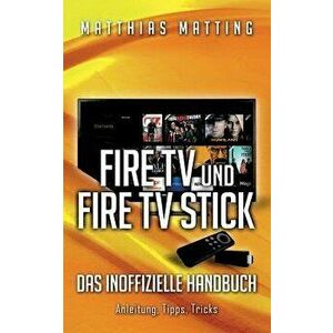 Amazon Fire TV Und Fire TV Stick - Das Inoffizielle Handbuch, Paperback - Matthias Matting imagine