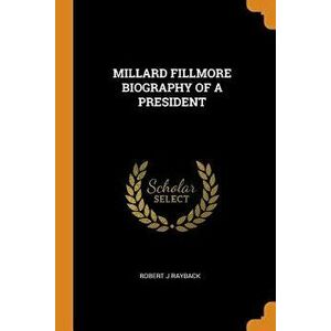 Millard Fillmore Biography of a President - Robert J. Rayback imagine