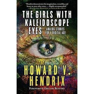 The Girls With Kaleidoscope Eyes: Analog Stories for a Digital Age, Paperback - Howard V. Hendrix imagine
