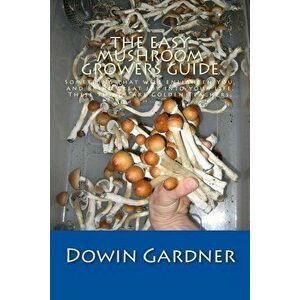The Easy Mushroom Growers Guide: 4 Years of Trial & Error Are Now in Your Hands., Paperback - Dowin Gardner imagine