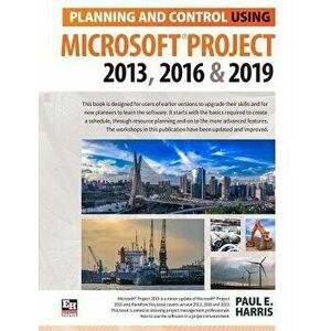 Planning and Control Using Microsoft Project 2013, 2016 & 2019, Paperback - Paul E. Harris imagine