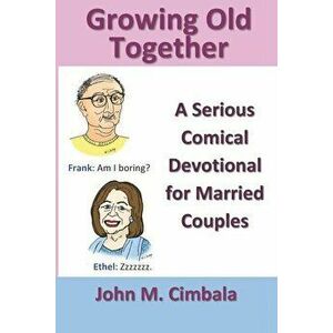 Growing Old Together: A Serious Comical Devotional for Married Couples, Paperback - John M. Cimbala imagine
