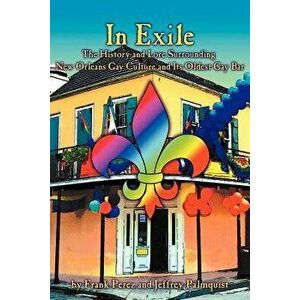 In Exile: The History and Lore Surrounding New Orleans Gay Culture and Its Oldest Gay Bar, Paperback - Frank Perez imagine