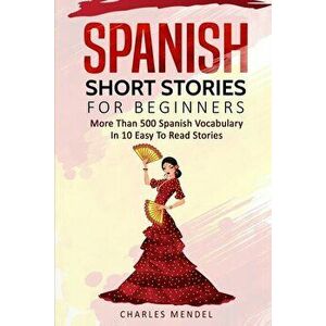 Spanish Short Stories for Beginners: More Than 500 Short Stories in 10 Easy to Read Stories, Paperback - Charles Mendel imagine