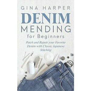 Denim Mending for Beginners: Patch and Repair your Favorite Denim with Classic Japanese Stitching, Paperback - Gina Harper imagine