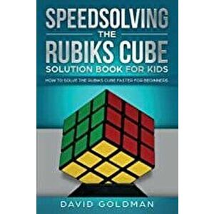 Speedsolving the Rubik's Cube Solution Book for Kids: How to Solve the Rubik's Cube Faster for Beginners, Paperback - David Goldman imagine
