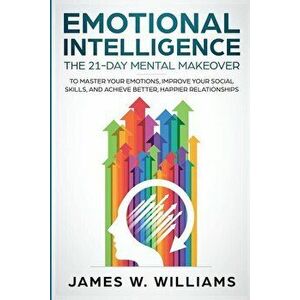 Emotional Intelligence: The 21-Day Mental Makeover to Master Your Emotions, Improve Your Social Skills, and Achieve Better, Happier Relationsh, Paperb imagine