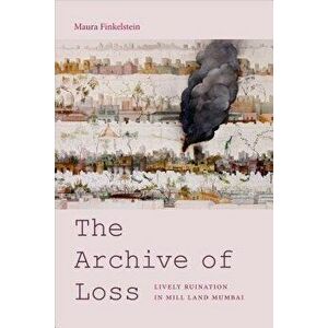 The Archive of Loss: Lively Ruination in Mill Land Mumbai, Paperback - Maura Finkelstein imagine