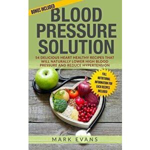 Blood Pressure: Solution - 54 Delicious Heart Healthy Recipes That Will Naturally Lower High Blood Pressure and Reduce Hypertension (B, Paperback - Ma imagine