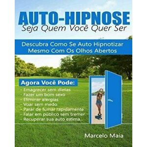 Auto Hipnose: Seja Quem Voce Quer Ser: Descubra Como Se Auto Hipnotizar Mesmo Com Os Olhos Abertos, Paperback - Marcelo Maia imagine