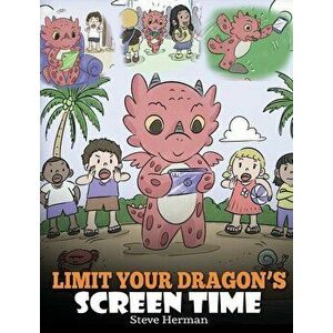 Limit Your Dragon's Screen Time: Help Your Dragon Break His Tech Addiction. A Cute Children Story to Teach Kids to Balance Life and Technology., Hardc imagine