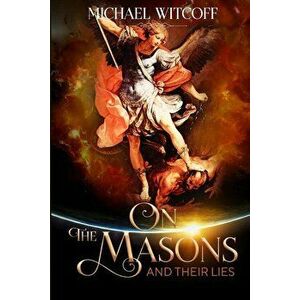 On the Masons and Their Lies: What Every Christian Needs to Know, Paperback - Michael W. Witcoff imagine