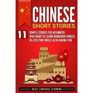Chinese Short Stories: 11 Simple Stories for Beginners Who Want to Learn Mandarin Chinese in Less Time While Also Having Fun, Paperback - Daily Langua imagine