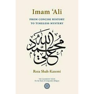 Imam 'Ali From Concise History to Timeless Mystery, Paperback - Reza Shah-Kazemi imagine