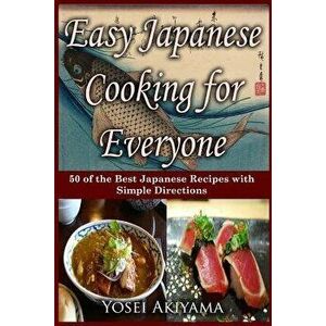 Easy Japanese Cooking for Everyone: 50 of the Best Japanese Recipes with Simple Directions, Paperback - Yosei Akiyama imagine