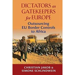 Dictators as Gatekeepers: Outsourcing EU border controls to Africa, Paperback - Christian Jakob imagine