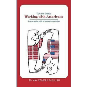 Working With Americans: Tips for Danes, Paperback - Kay Xander Mellish imagine