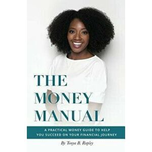 The Money Manual: A Practical Money Guide to Help You Succeed On Your Financial Journey, Paperback - Tonya B. Rapley imagine