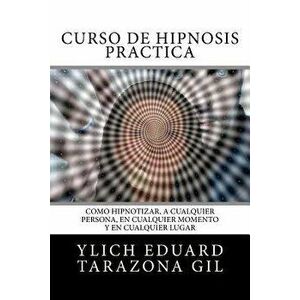 Curso de Hipnosis Práctica: Cómo Hipnotizar, a Cualquier Persona, En Cualquier Momento Y En Cualquier Lugar, Paperback - Ylich Eduard Tarazona Gil imagine