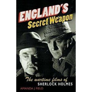 England's Secret Weapon: The Wartime Films of Sherlock Holmes, Paperback - Amanda J. Field imagine