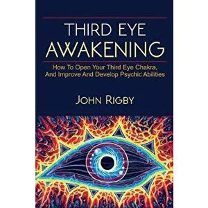 Third Eye Awakening: The third eye, techniques to open the third eye, how to enhance psychic abilities, and much more!, Paperback - John Rigby imagine