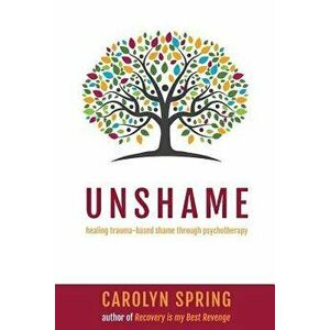 Unshame: Healing trauma-based shame through psychotherapy, Paperback - Carolyn Spring imagine