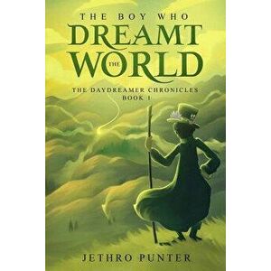 The Boy Who Dreamt the World: The Daydreamer Chronicles: Book 1, Paperback - Jethro Punter imagine