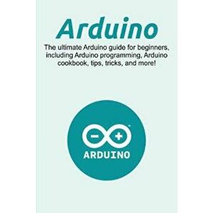 Arduino: The ultimate Arduino guide for beginners, including Arduino programming, Arduino cookbook, tips, tricks, and more!, Paperback - Craig Newport imagine