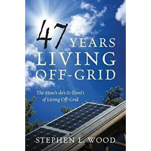 47 Years Living Off-Grid: The How's-Do's & Dont's of Living Off-Grid, Paperback - Stephen L. Wood imagine