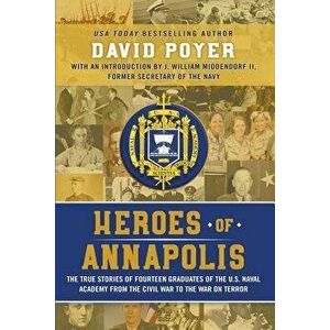 Heroes Of Annapolis: The True Stories of Fourteen Graduates of the U.S. Naval Academy, from the Civil War to the War on Terror, Paperback - David Poye imagine