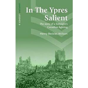 In the Ypres Salient: The Story of a Fortnight's Canadian Fighting, Paperback - Henry Beckles Willson imagine