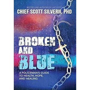 Broken And Blue: A Policeman's Guide To Health, Hope, and Healing, Hardcover - Scott Silverii imagine