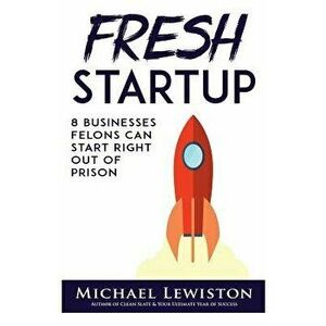 Fresh Startup: 8 Businesses Felons Can Start Right Out of Prison, Paperback - Michael Lewiston imagine