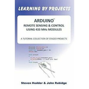 Arduino Remote Sensing & Control Using 433 MHz Modules: A Tutorial Collection of Staged Projects, Paperback - Steven Mortimer Hodder imagine