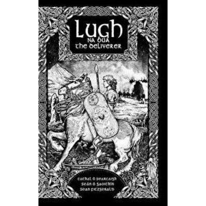 Lugh Na Bua-Lugh the Deliverer, Hardcover - Cathal O. Searcaigh imagine