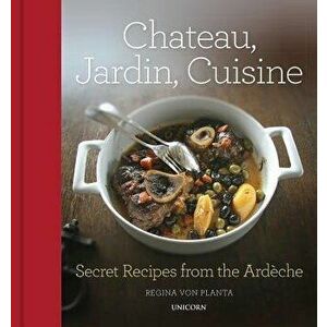 Chateau, Jardin, Cuisine: Secret Recipes from the Ardčche, Hardcover - Regina Von Planta imagine
