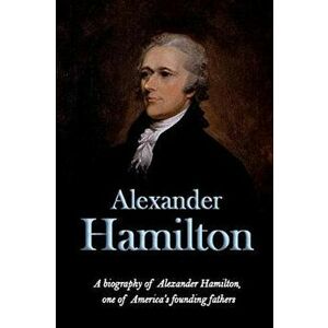 Alexander Hamilton: A biography of Alexander Hamilton, one of America's founding fathers, Paperback - Andrew Knight imagine