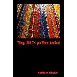 Things I Will Tell You When I Am Dead, Paperback - Kathleen Whelan imagine