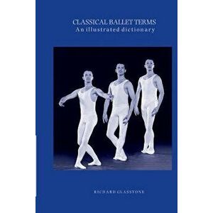 Classical Ballet Terms, an illustrated dictionary., Paperback - Richard Glasstone imagine