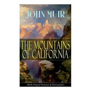 The Mountains of California (With Original Drawings & Photographs): Adventure Memoirs and Wilderness Study, Paperback - John Muir imagine
