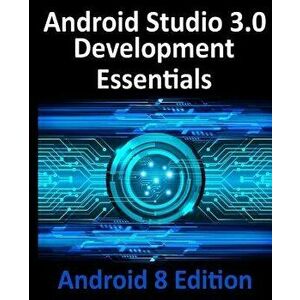 Android Studio 3.0 Development Essentials - Android 8 Edition, Paperback - Neil Smyth imagine
