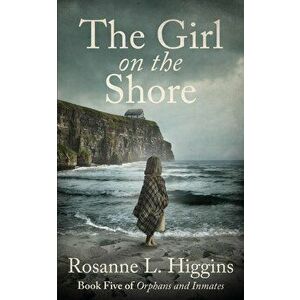 The Girl on the Shore: Book Five of Orphans and Inmates, Paperback - Rosanne L. Higgins imagine