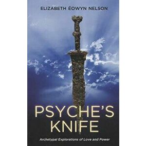 Psyche's Knife: Archetypal Explorations of Love and Power, Paperback - Elizabeth Nelson imagine