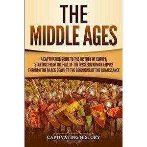 The Middle Ages: A Captivating Guide to the History of Europe, Starting from the Fall of the Western Roman Empire Through the Black Dea, Paperback - C imagine