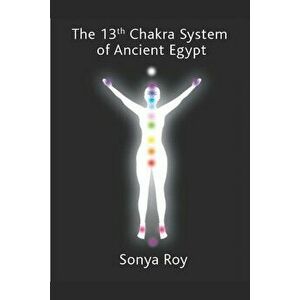 The 13th Chakra System of Ancient Egypt: Healing Your Body Naturally, Paperback - Sonya Roy imagine