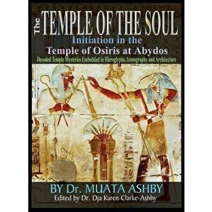 Temple of the Soul Initiation Philosophy in the Temple of Osiris at Abydos: Decoded Temple Mysteries Translations of Temple Inscriptions and Walking P imagine