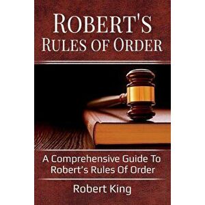 Robert's Rules of Order: A comprehensive guide to Robert's Rules of Order, Paperback - King Robert imagine