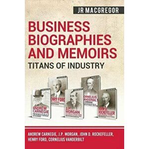 Business Biographies and Memoirs - Titans of Industry: Andrew Carnegie, J.P. Morgan, John D. Rockefeller, Henry Ford, Cornelius Vanderbilt, Paperback imagine