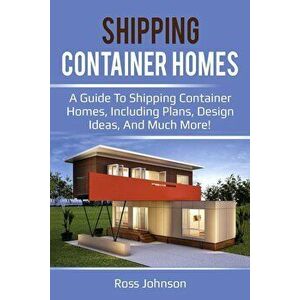 Shipping Container Homes: A guide to shipping container homes, including plans, design ideas, and much more!, Paperback - Ross Johnson imagine