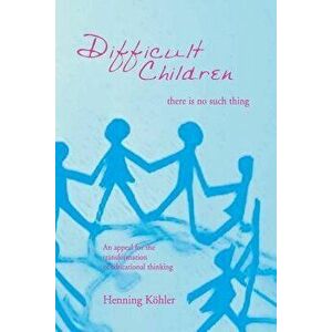 Difficult Children: There Is No Such Thing, Paperback - Henning Kohler imagine